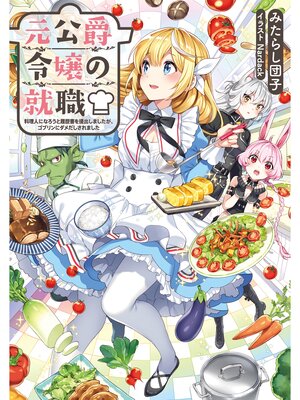 cover image of 元公爵令嬢の就職～料理人になろうと履歴書を提出しましたが、ゴブリンにダメだしされました～【電子書籍限定書き下ろしSS付き】